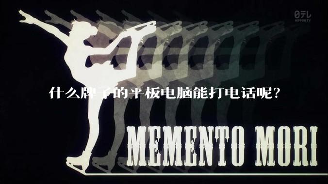 什么牌子的平板电脑能打电话呢？