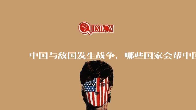 中国与敌国发生战争，哪些国家会帮中国？