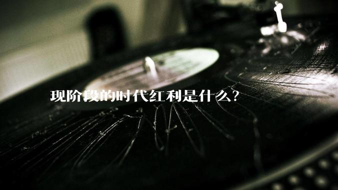 现阶段的时代红利是什么？