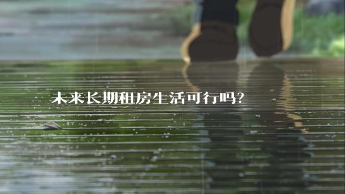 未来长期租房生活可行吗？