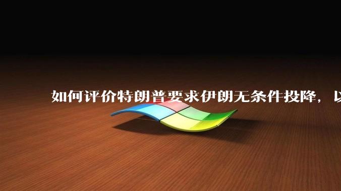 如何评价特朗普要求伊朗无条件投降，以及表示知道伊朗最高领袖的下落，暂可以饶他一命但他的耐心是有限的？