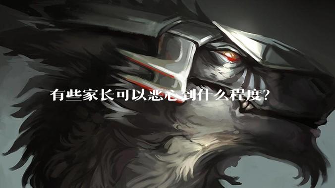 有些家长可以恶心到什么程度？