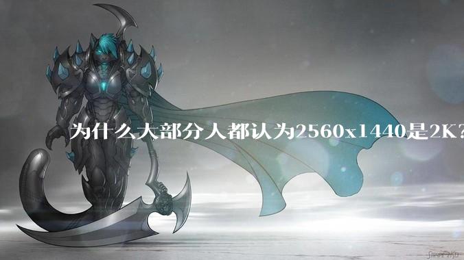 为什么大部分人都认为2560x1440是2K？